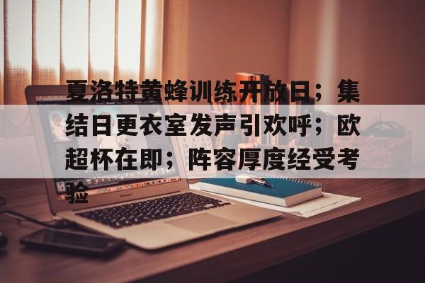 关于夏洛特黄蜂训练开放日；集结日更衣室发声引欢呼；欧超杯在即；阵容厚度经受考验的信息-中国官网