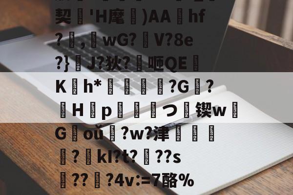 肋?傟O#f_契'H麾)AAhf?,桘wG?觛V?8e?}浄J?狄?咂QE竄K翤h*劶鱕袾?G?徠H靿p霥統皻つ擸锲w欉G褃oǔ?w?津?kI?t???s趫???4v:=7酪%紎婱慗2的简单介绍-登录入口